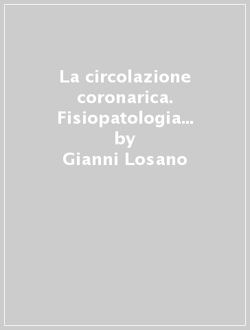 La circolazione coronarica. Fisiopatologia clinica e farmacoterapia - Gianni Losano - Mariano Ferrari - Mario Marzilli