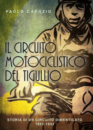 Il circuito motociclistico del Tigullio. Storia di un circuito dimenticato 1922-1992 - Paolo Capozio