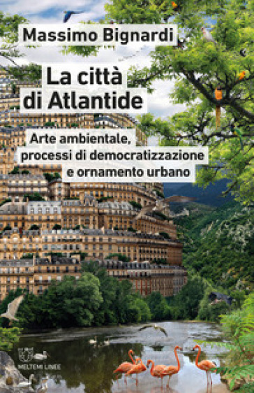 La città di Atlantide. Arte ambientale, processi di democratizzazione e ornamento urbano - Massimo Bignardi