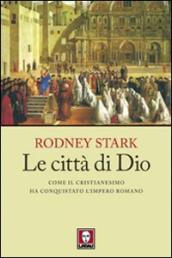 Le città di Dio. Come il cristianesimo ha conquistato l Impero Romano