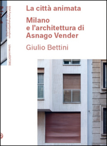 La città animata. Milano e l'architettura di Asnago Vender - Giulio Bettini