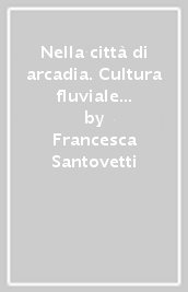 Nella città di arcadia. Cultura fluviale e extra-territorialità nella poesia di occasione di Paolo Rolli