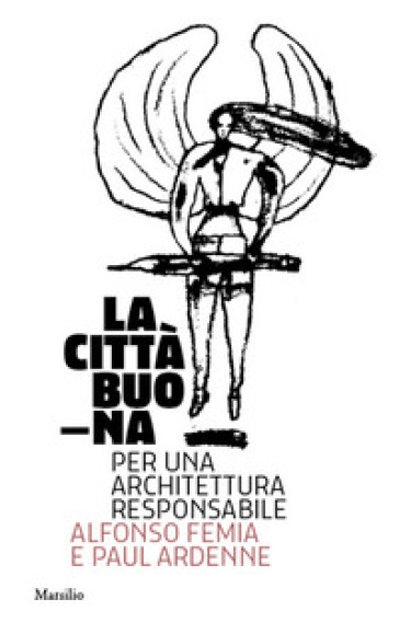 La città buona. Per una architettura responsabile. Ediz. illustrata - Alfonso Femia - Paul Ardenne