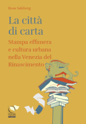 La città di carta. Stampa effimera e cultura urbana nella Venezia del Rinascimento