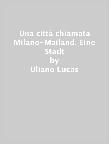 Una città chiamata Milano-Mailand. Eine Stadt - Edgar Zippel - Uliano Lucas