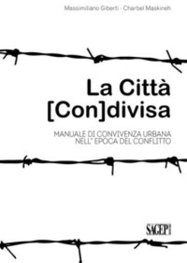 La città (con)divisa. Manuale di convivenza urbana nell'epoca del conflitto - Massimiliano Giberti - Charbel Maskineh - Lorenzo Tugnoli - Maria Camilla Brunetti - Giulio Rimondi