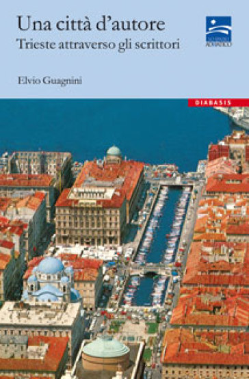 Una città d'autore. Trieste attraverso gli scrittori - Elvio Guagnini