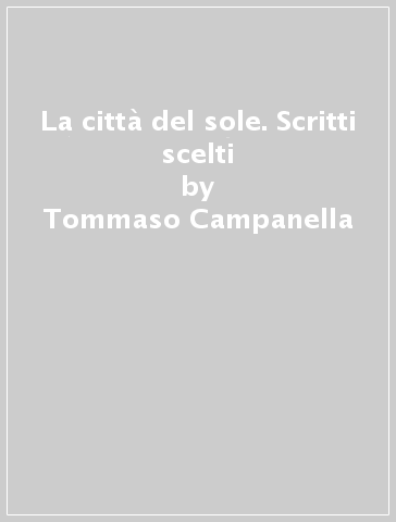 La città del sole. Scritti scelti - Tommaso Campanella