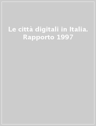 Le città digitali in Italia. Rapporto 1997