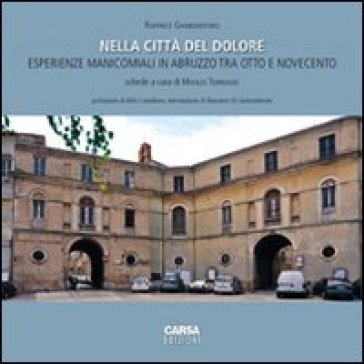 Nella città del dolore. Esperienze manicomiali in Abruzzo tra otto e Novecento - Raffaele Giannantonio