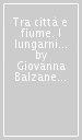 Tra città e fiume. I lungarni di Firenze