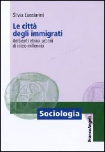 Le città degli immigrati. Ambienti etnici urbani di inizio millennio - Silvia Lucciarini
