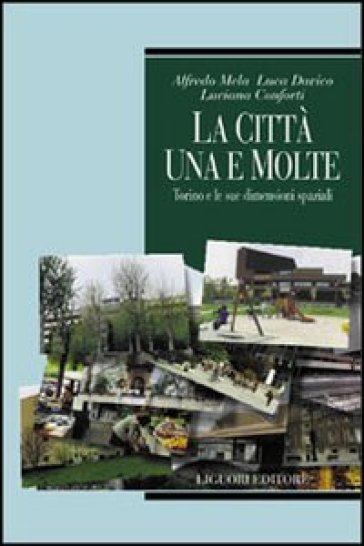 La città, una e molte: Torino e le sue dimensioni spaziali - Alfredo Mela - Luca Davico - Luciana Conforti