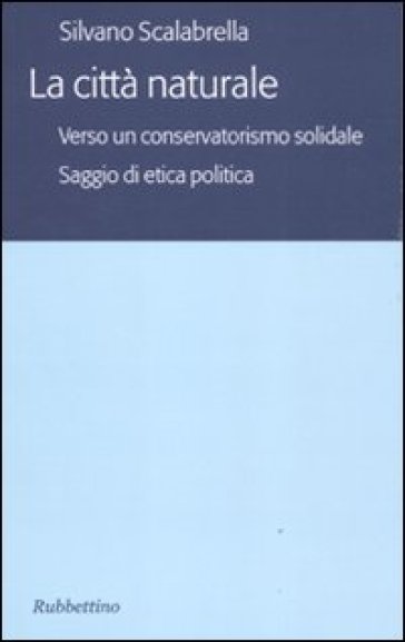 La città naturale. Verso un conservatoriamo solidale. Saggio di etica politica - Silvano Scalabrella