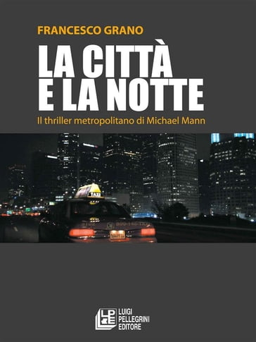 La città e la notte. Il thriller metropolitano di Michael Mann - Francesco Grano
