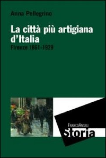 La città più artigiana d'Italia. Firenze 1861-1929 - Anna Pellegrino