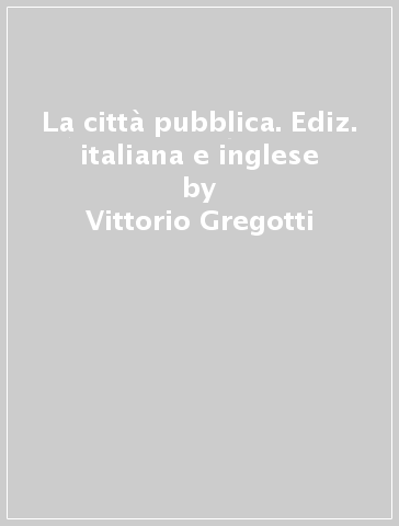 La città pubblica. Ediz. italiana e inglese - Vittorio Gregotti