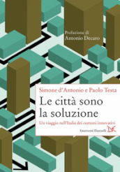 Le città sono la soluzione. Un viaggio nell Italia dei comuni innovativi