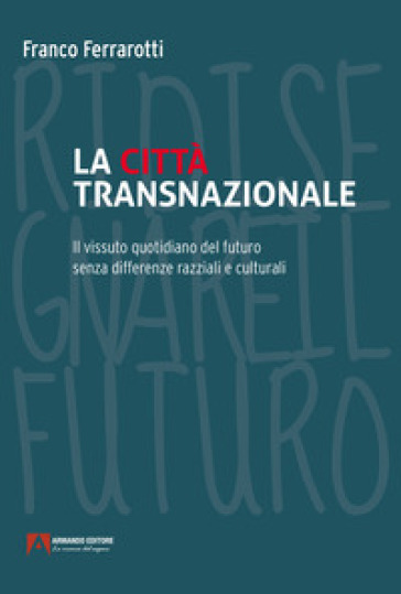 La città transnazionale. Il vissuto quotidiano del futuro senza differenze razziali e culturali - Franco Ferrarotti