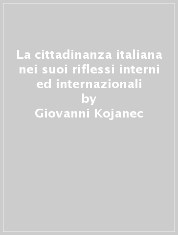 La cittadinanza italiana nei suoi riflessi interni ed internazionali - Giovanni Kojanec