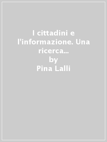 I cittadini e l'informazione. Una ricerca sulle dinamiche di formazione delle opinioni - Pina Lalli | 
