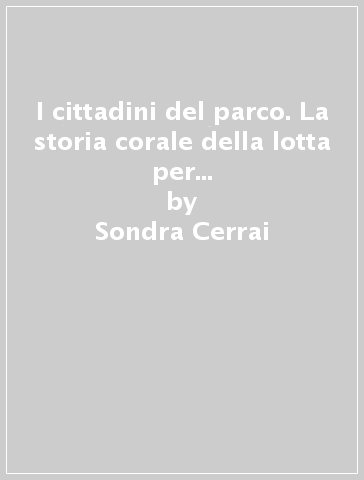 I cittadini del parco. La storia corale della lotta per il parco naturale di Migliarino, S. Rossore, Massaciuccoli - Sondra Cerrai - Debly Cerri