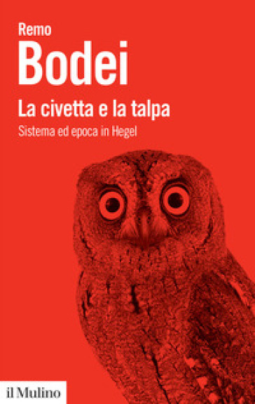 La civetta e la talpa. Sistema ed epoca in Hegel - Remo Bodei