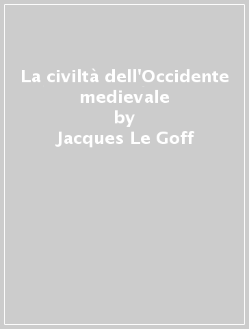 La civiltà dell'Occidente medievale - Jacques Le Goff