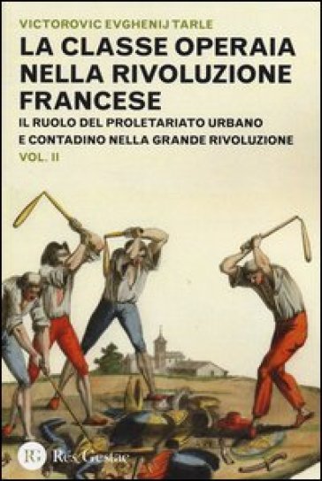 La classe operaia nella Rivoluzione Francese. Il ruolo del proletariato urbano e contadino nella Grande Rivoluzione. 2. - Evgenij V. Tarle