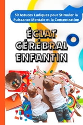 Éclat Cérébral Enfantin : 50 Astuces Ludiques pour Stimuler la Puissance Mentale et la Concentration