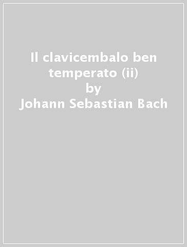 Il clavicembalo ben temperato (ii) - Johann Sebastian Bach