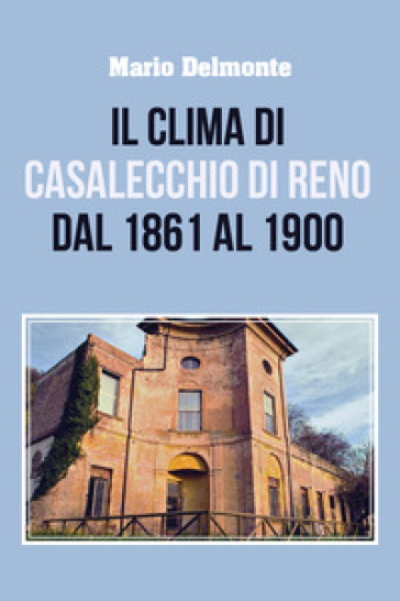 Il clima di Casalecchio di Reno dal 1861 al 1900 - Mario Delmonte
