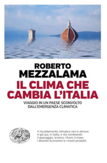 Il clima che cambia l'Italia. Viaggio in un Paese sconvolto dall'emergenza climatica - Roberto Mezzalama