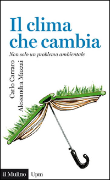Il clima che cambia. Non solo un problema ambientale - Carlo Carraro - Alessandra Mazzai