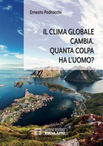 Il clima globale cambia. Quanta colpa ha l'uomo? - Ernesto Pedrocchi