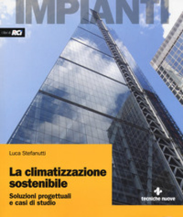 La climatizzazione sostenibile. Soluzioni progettuali e casi di studio - Luca Stefanutti