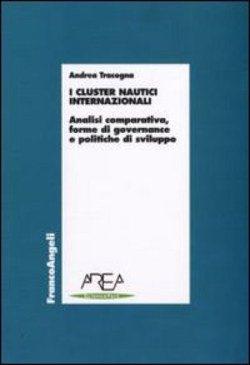 I cluster nautici internazionali. Analisi comparativa, forme di governance e politiche di sviluppo - Andrea Tracogna