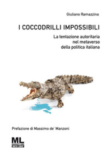 I coccodrilli impossibili. La tentazione autoritaria nel metaverso della politica italiana - Giuliano Ramazzina