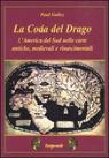 La coda del drago. L'America del Sud nelle carte antiche, medievali e rinascimentali - Paul Gallez
