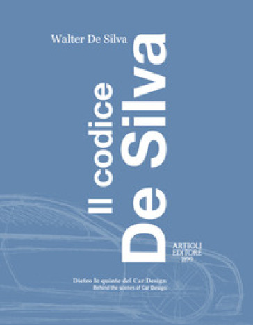 Il codice De Silva. Dietro le quinte del car design-Behind the scenes of car design. Ediz. italiana e inglese - Walter De Silva