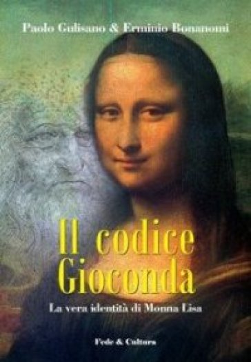 Il codice Gioconda. La vera identità di Monna Lisa - Paolo Gulisano - Erminio Bonanomi