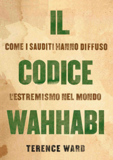 Il codice Wahhabi. Come i sauditi hanno diffuso l'estremismo nel mondo - Terence Ward