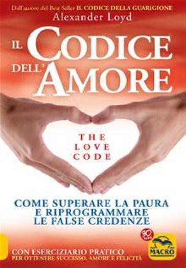 Il codice dell'amore. The love code. Come superare la paura e riprogrammare le false credenze - Alexander Loyd | 