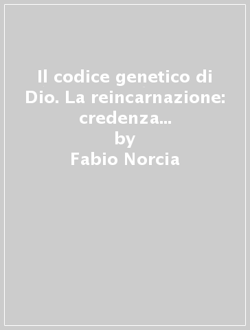Il codice genetico di Dio. La reincarnazione: credenza religiosa o verità scientifica - Fabio Norcia