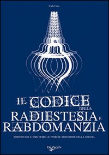 Il codice della radiestesia e rabdomanzia. Individuare e sfruttare le energie misteriose della natura - Carla Cella