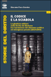 Il codice e la sciabola. La giustizia militare nella Sicilia dei Borbone tra repressione del dissenso politico ed emergenza penale (1819-1860)