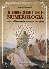 Il codice segreto della numerologia. I numeri della tua nascita: una scienza dimenticata