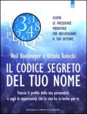 Il codice segreto del tuo nome. Traccia il profilo della tua personalità e cogli le opportunità che al vita ha in serbo per te