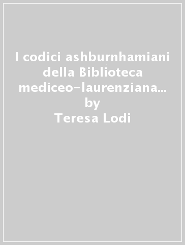 I codici ashburnhamiani della Biblioteca mediceo-laurenziana di Firenze. 1. - Teresa Lodi - Rosario Pintaudi