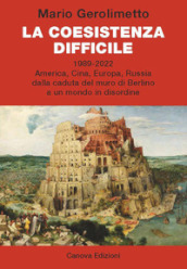 La coesistenza difficile. 1989-2022 America, Cina, Europa, Russia dalla caduta del muro di Berlino a un mondo in disordine